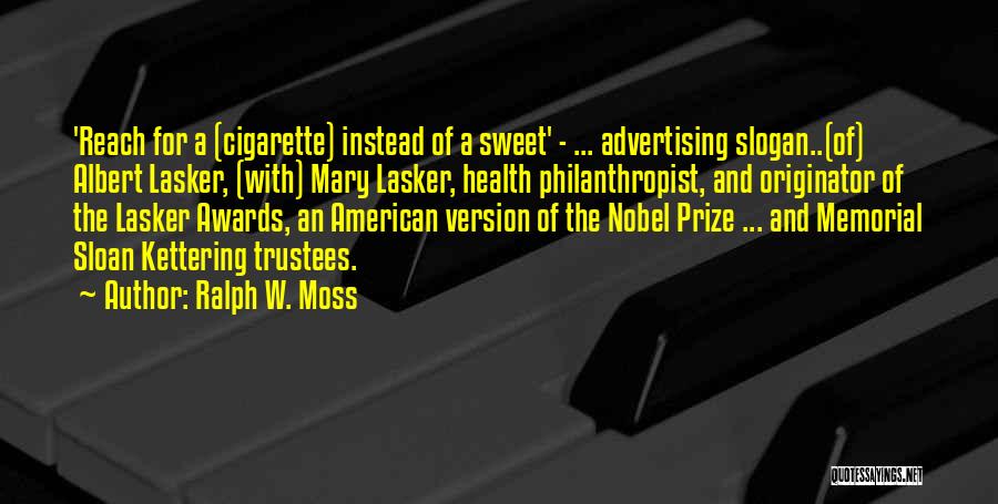 Ralph W. Moss Quotes: 'reach For A (cigarette) Instead Of A Sweet' - ... Advertising Slogan..(of) Albert Lasker, (with) Mary Lasker, Health Philanthropist, And