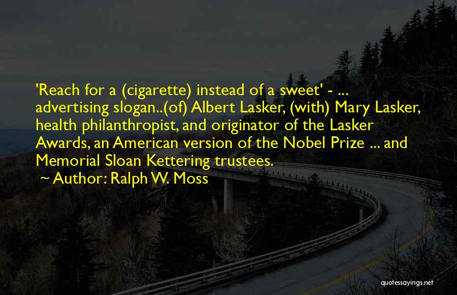 Ralph W. Moss Quotes: 'reach For A (cigarette) Instead Of A Sweet' - ... Advertising Slogan..(of) Albert Lasker, (with) Mary Lasker, Health Philanthropist, And