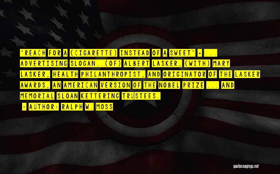 Ralph W. Moss Quotes: 'reach For A (cigarette) Instead Of A Sweet' - ... Advertising Slogan..(of) Albert Lasker, (with) Mary Lasker, Health Philanthropist, And