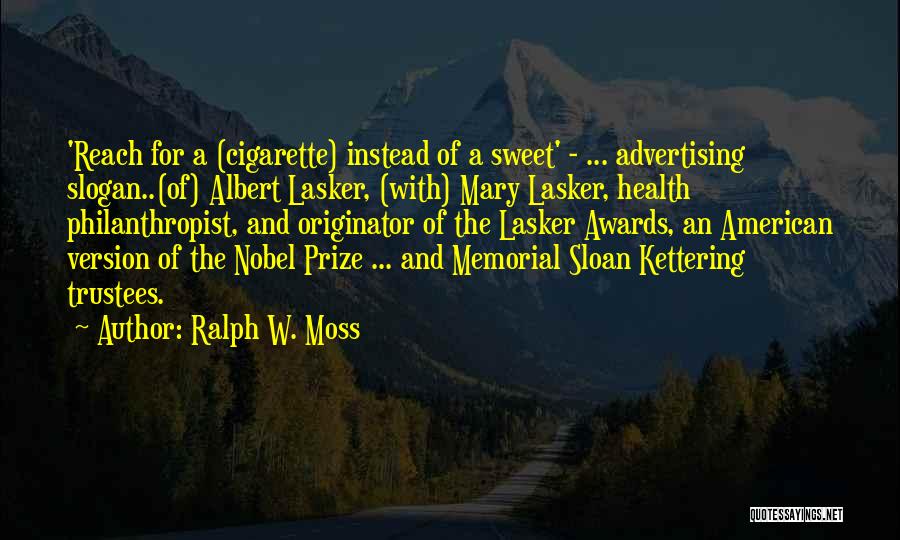 Ralph W. Moss Quotes: 'reach For A (cigarette) Instead Of A Sweet' - ... Advertising Slogan..(of) Albert Lasker, (with) Mary Lasker, Health Philanthropist, And