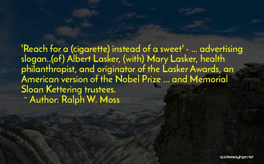 Ralph W. Moss Quotes: 'reach For A (cigarette) Instead Of A Sweet' - ... Advertising Slogan..(of) Albert Lasker, (with) Mary Lasker, Health Philanthropist, And