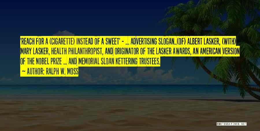 Ralph W. Moss Quotes: 'reach For A (cigarette) Instead Of A Sweet' - ... Advertising Slogan..(of) Albert Lasker, (with) Mary Lasker, Health Philanthropist, And