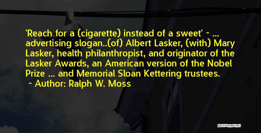 Ralph W. Moss Quotes: 'reach For A (cigarette) Instead Of A Sweet' - ... Advertising Slogan..(of) Albert Lasker, (with) Mary Lasker, Health Philanthropist, And