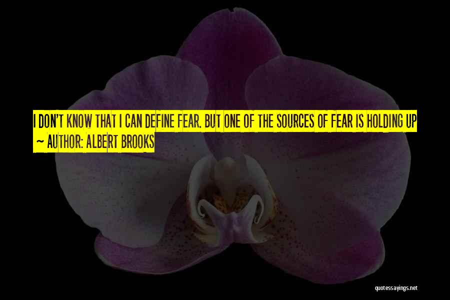 Albert Brooks Quotes: I Don't Know That I Can Define Fear. But One Of The Sources Of Fear Is Holding Up Some Sort