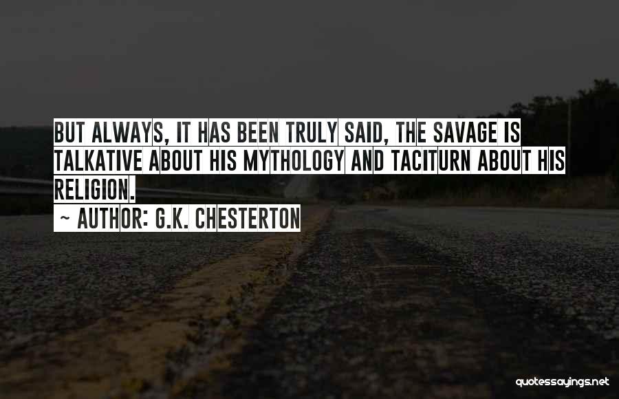 G.K. Chesterton Quotes: But Always, It Has Been Truly Said, The Savage Is Talkative About His Mythology And Taciturn About His Religion.