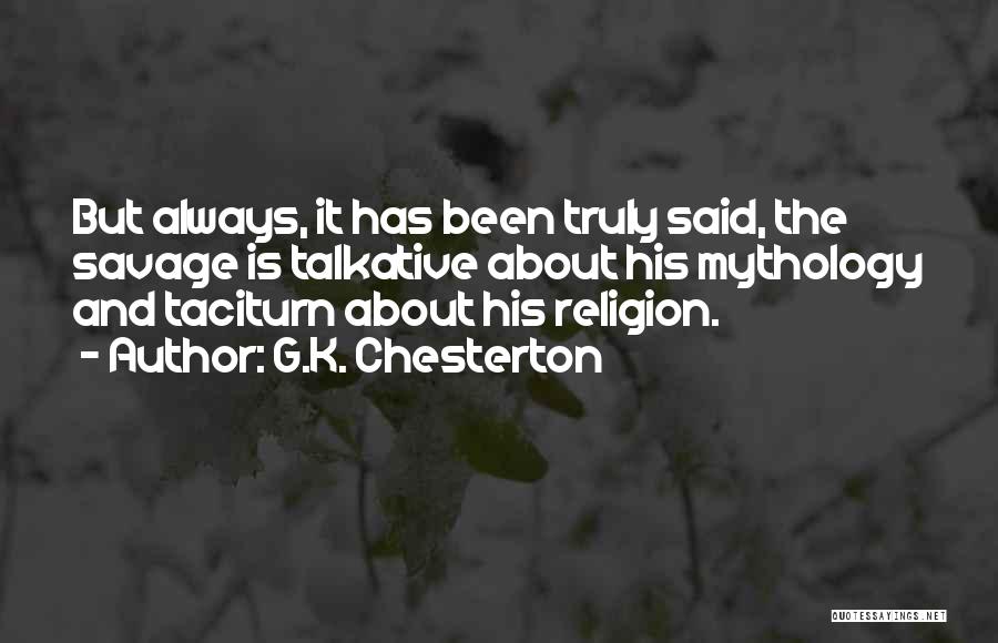 G.K. Chesterton Quotes: But Always, It Has Been Truly Said, The Savage Is Talkative About His Mythology And Taciturn About His Religion.