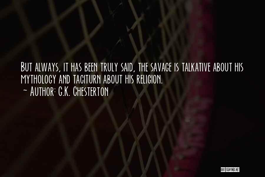 G.K. Chesterton Quotes: But Always, It Has Been Truly Said, The Savage Is Talkative About His Mythology And Taciturn About His Religion.