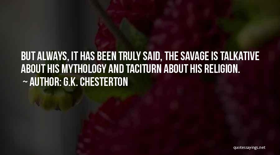 G.K. Chesterton Quotes: But Always, It Has Been Truly Said, The Savage Is Talkative About His Mythology And Taciturn About His Religion.
