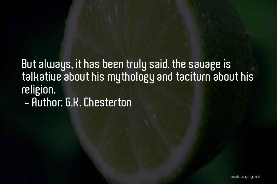 G.K. Chesterton Quotes: But Always, It Has Been Truly Said, The Savage Is Talkative About His Mythology And Taciturn About His Religion.