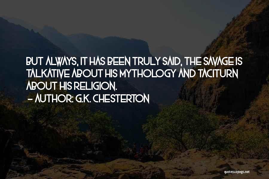 G.K. Chesterton Quotes: But Always, It Has Been Truly Said, The Savage Is Talkative About His Mythology And Taciturn About His Religion.