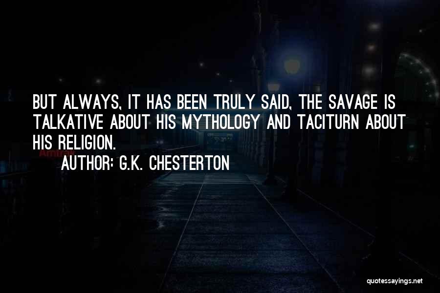 G.K. Chesterton Quotes: But Always, It Has Been Truly Said, The Savage Is Talkative About His Mythology And Taciturn About His Religion.