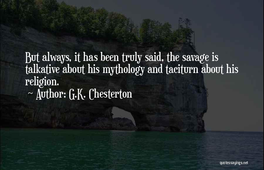 G.K. Chesterton Quotes: But Always, It Has Been Truly Said, The Savage Is Talkative About His Mythology And Taciturn About His Religion.