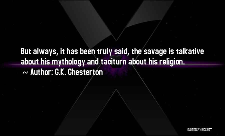 G.K. Chesterton Quotes: But Always, It Has Been Truly Said, The Savage Is Talkative About His Mythology And Taciturn About His Religion.