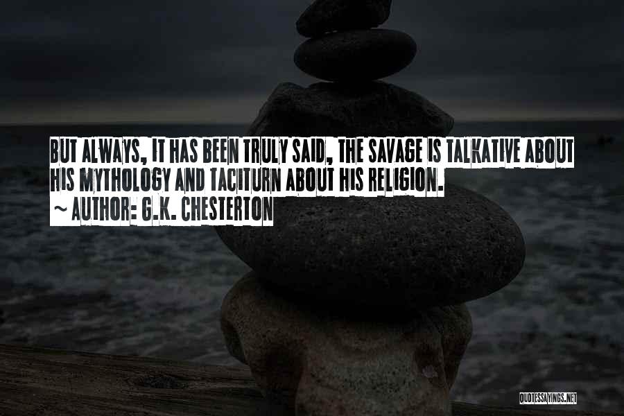 G.K. Chesterton Quotes: But Always, It Has Been Truly Said, The Savage Is Talkative About His Mythology And Taciturn About His Religion.