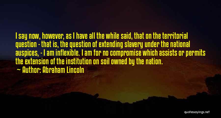 Abraham Lincoln Quotes: I Say Now, However, As I Have All The While Said, That On The Territorial Question - That Is, The