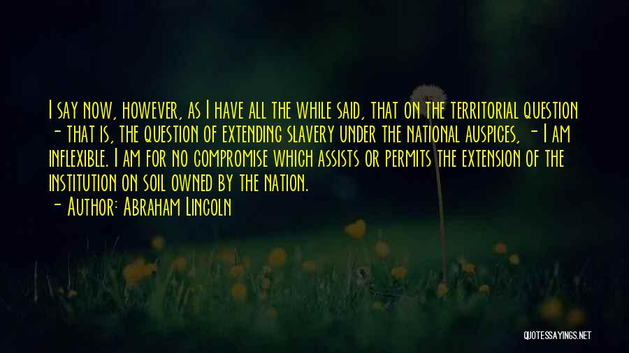 Abraham Lincoln Quotes: I Say Now, However, As I Have All The While Said, That On The Territorial Question - That Is, The