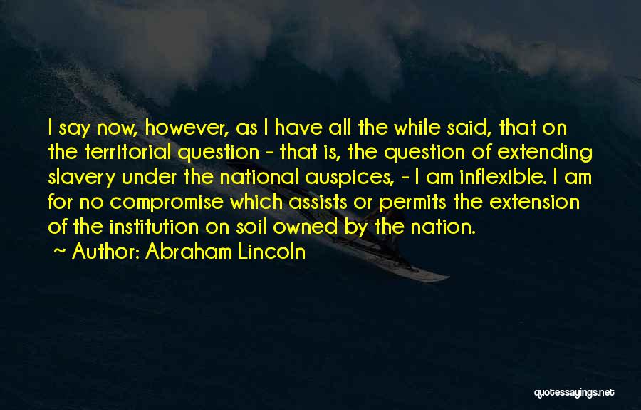 Abraham Lincoln Quotes: I Say Now, However, As I Have All The While Said, That On The Territorial Question - That Is, The