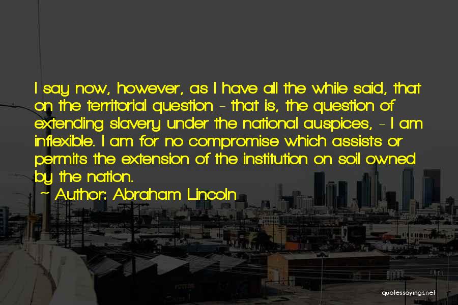 Abraham Lincoln Quotes: I Say Now, However, As I Have All The While Said, That On The Territorial Question - That Is, The