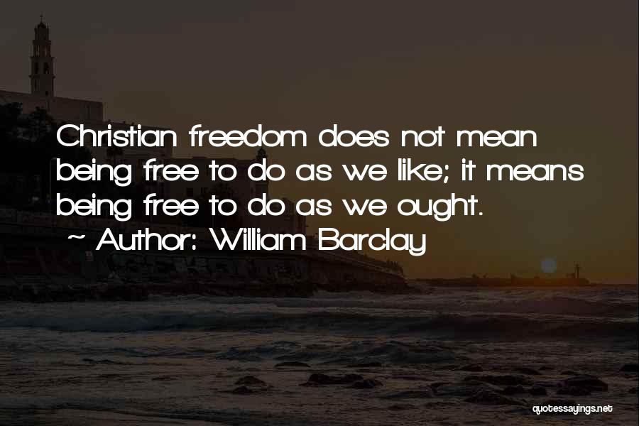 William Barclay Quotes: Christian Freedom Does Not Mean Being Free To Do As We Like; It Means Being Free To Do As We