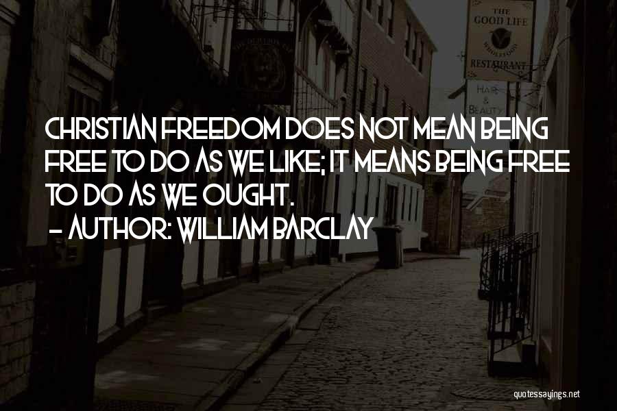 William Barclay Quotes: Christian Freedom Does Not Mean Being Free To Do As We Like; It Means Being Free To Do As We