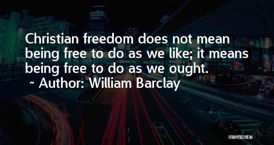 William Barclay Quotes: Christian Freedom Does Not Mean Being Free To Do As We Like; It Means Being Free To Do As We