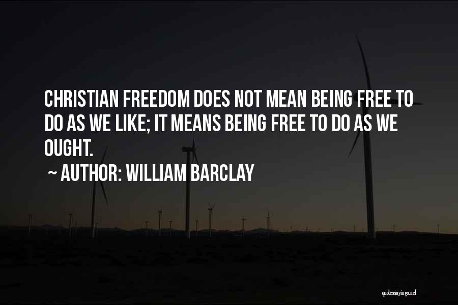 William Barclay Quotes: Christian Freedom Does Not Mean Being Free To Do As We Like; It Means Being Free To Do As We