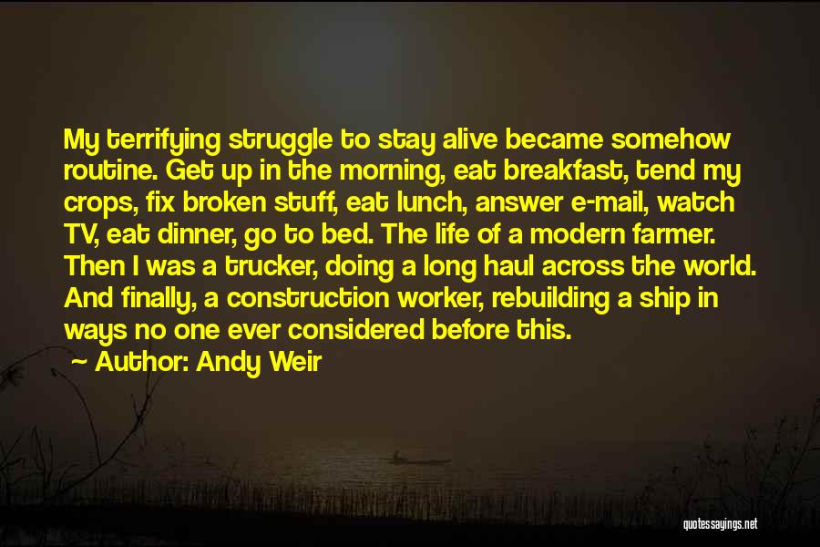 Andy Weir Quotes: My Terrifying Struggle To Stay Alive Became Somehow Routine. Get Up In The Morning, Eat Breakfast, Tend My Crops, Fix