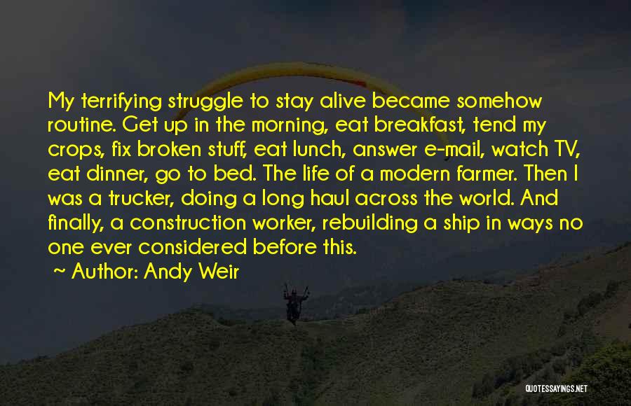 Andy Weir Quotes: My Terrifying Struggle To Stay Alive Became Somehow Routine. Get Up In The Morning, Eat Breakfast, Tend My Crops, Fix