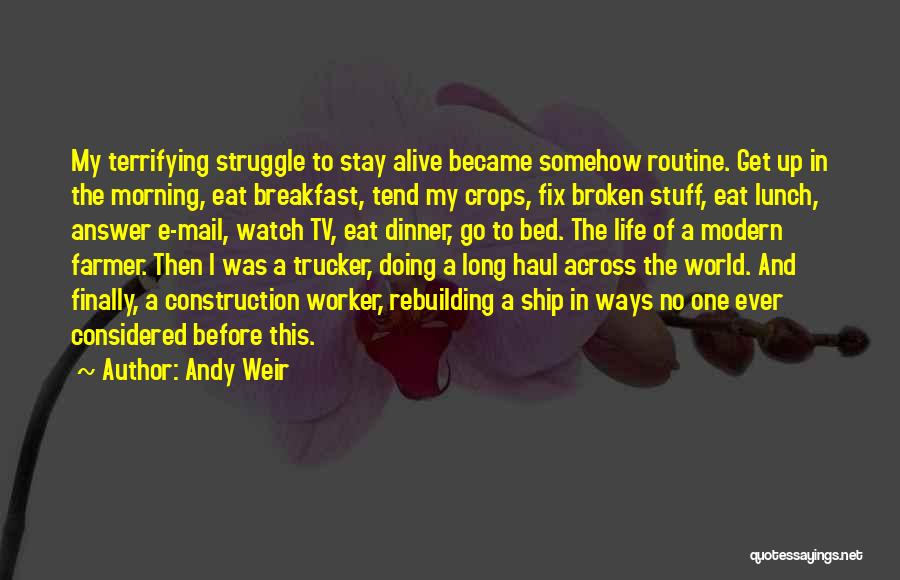 Andy Weir Quotes: My Terrifying Struggle To Stay Alive Became Somehow Routine. Get Up In The Morning, Eat Breakfast, Tend My Crops, Fix