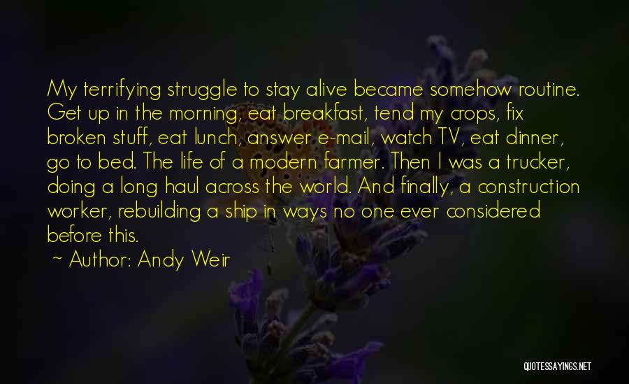 Andy Weir Quotes: My Terrifying Struggle To Stay Alive Became Somehow Routine. Get Up In The Morning, Eat Breakfast, Tend My Crops, Fix