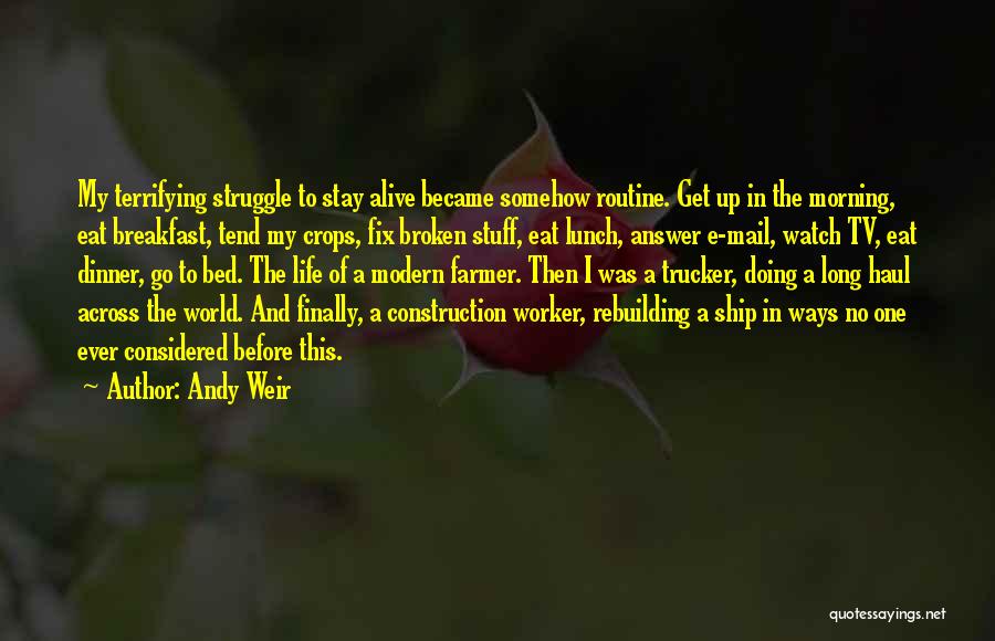 Andy Weir Quotes: My Terrifying Struggle To Stay Alive Became Somehow Routine. Get Up In The Morning, Eat Breakfast, Tend My Crops, Fix