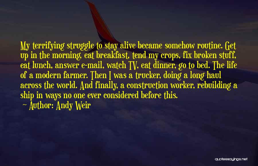 Andy Weir Quotes: My Terrifying Struggle To Stay Alive Became Somehow Routine. Get Up In The Morning, Eat Breakfast, Tend My Crops, Fix