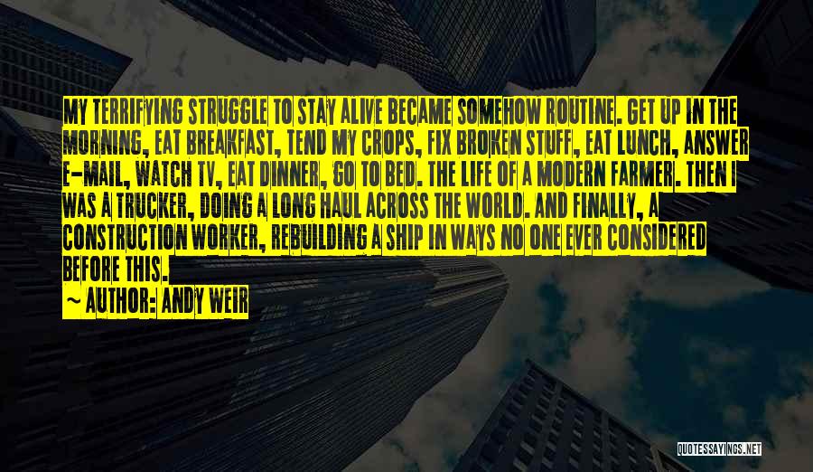 Andy Weir Quotes: My Terrifying Struggle To Stay Alive Became Somehow Routine. Get Up In The Morning, Eat Breakfast, Tend My Crops, Fix