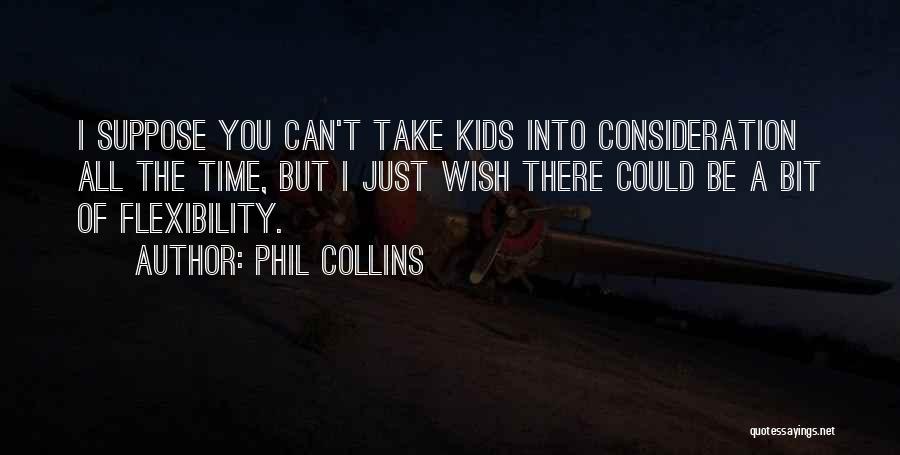 Phil Collins Quotes: I Suppose You Can't Take Kids Into Consideration All The Time, But I Just Wish There Could Be A Bit