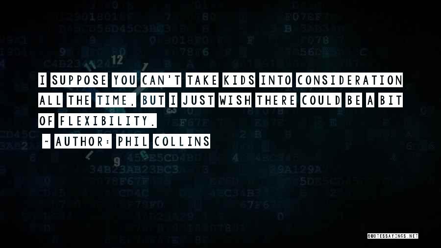 Phil Collins Quotes: I Suppose You Can't Take Kids Into Consideration All The Time, But I Just Wish There Could Be A Bit