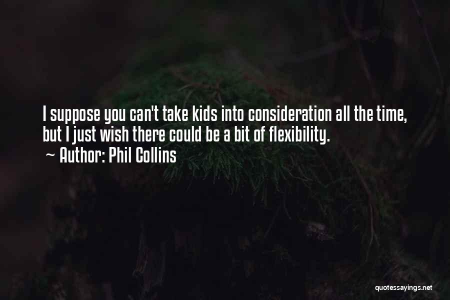 Phil Collins Quotes: I Suppose You Can't Take Kids Into Consideration All The Time, But I Just Wish There Could Be A Bit