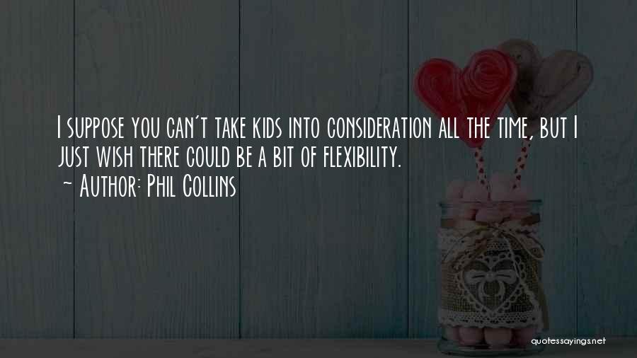 Phil Collins Quotes: I Suppose You Can't Take Kids Into Consideration All The Time, But I Just Wish There Could Be A Bit