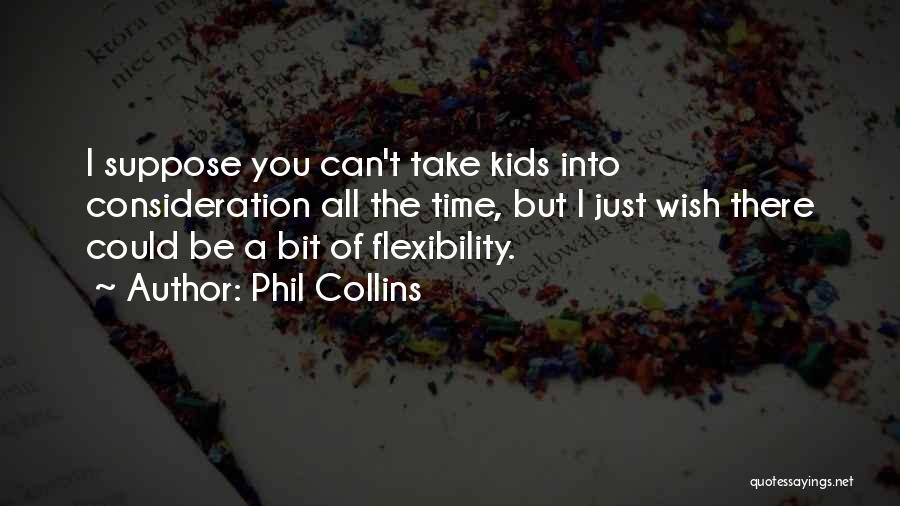 Phil Collins Quotes: I Suppose You Can't Take Kids Into Consideration All The Time, But I Just Wish There Could Be A Bit