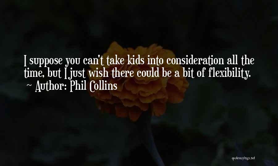 Phil Collins Quotes: I Suppose You Can't Take Kids Into Consideration All The Time, But I Just Wish There Could Be A Bit