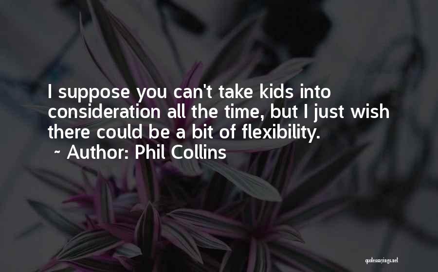 Phil Collins Quotes: I Suppose You Can't Take Kids Into Consideration All The Time, But I Just Wish There Could Be A Bit