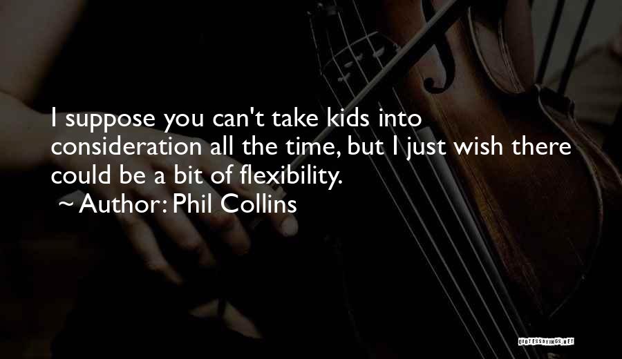 Phil Collins Quotes: I Suppose You Can't Take Kids Into Consideration All The Time, But I Just Wish There Could Be A Bit