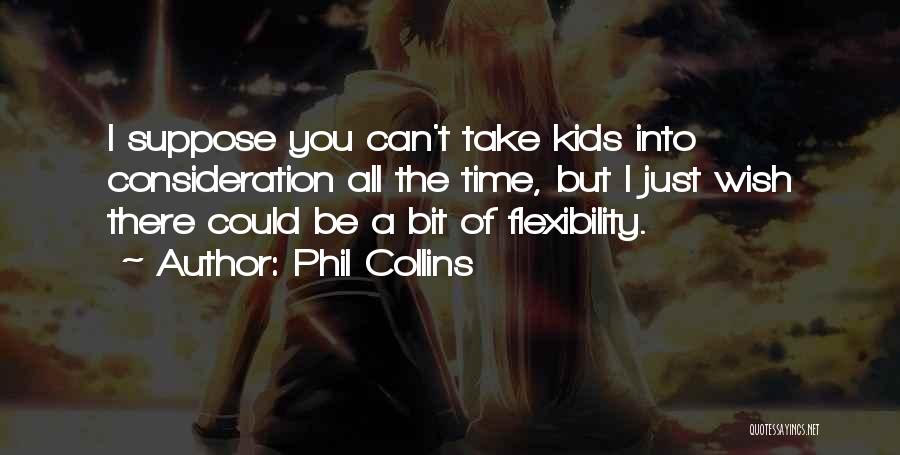 Phil Collins Quotes: I Suppose You Can't Take Kids Into Consideration All The Time, But I Just Wish There Could Be A Bit