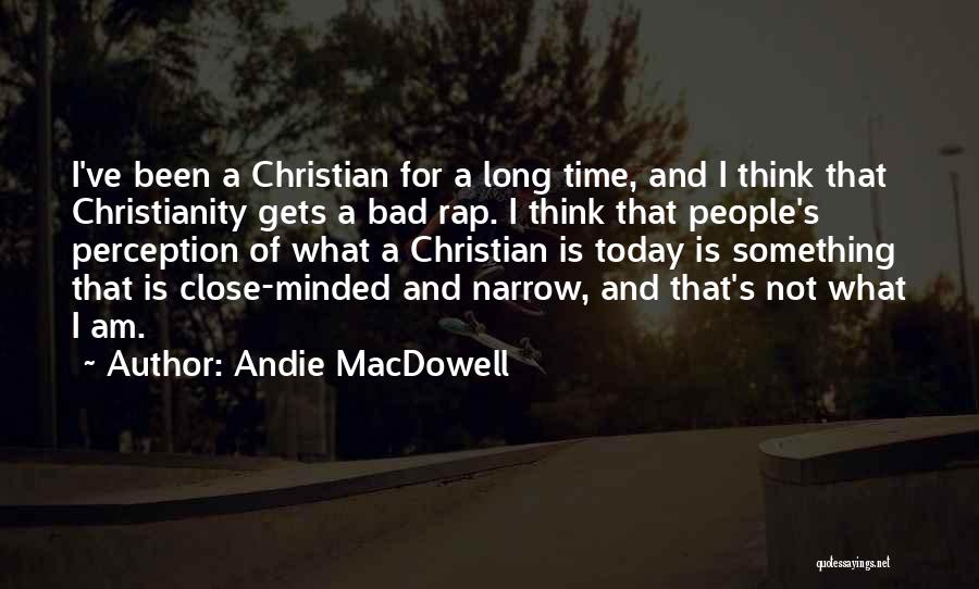 Andie MacDowell Quotes: I've Been A Christian For A Long Time, And I Think That Christianity Gets A Bad Rap. I Think That