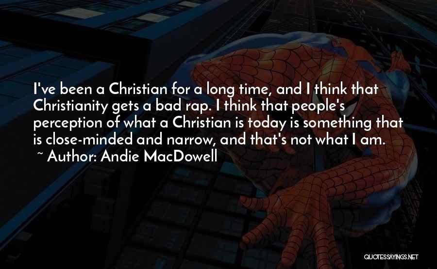 Andie MacDowell Quotes: I've Been A Christian For A Long Time, And I Think That Christianity Gets A Bad Rap. I Think That