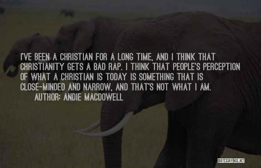 Andie MacDowell Quotes: I've Been A Christian For A Long Time, And I Think That Christianity Gets A Bad Rap. I Think That