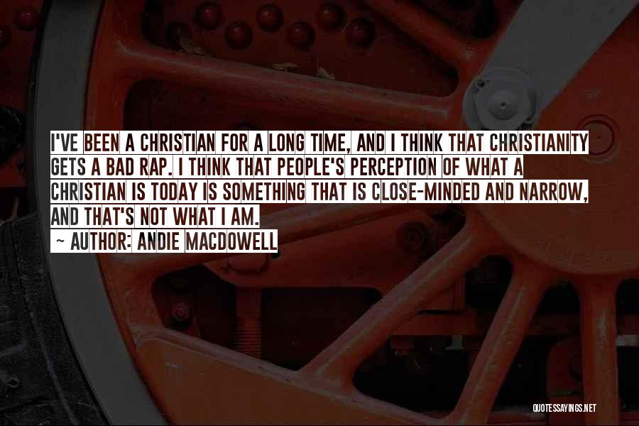 Andie MacDowell Quotes: I've Been A Christian For A Long Time, And I Think That Christianity Gets A Bad Rap. I Think That