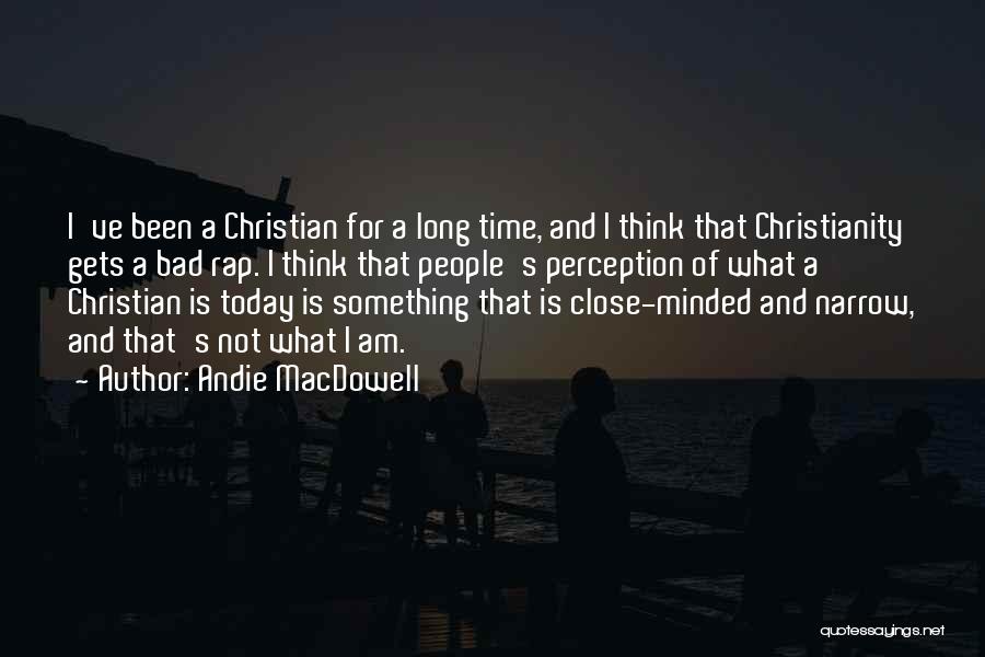 Andie MacDowell Quotes: I've Been A Christian For A Long Time, And I Think That Christianity Gets A Bad Rap. I Think That