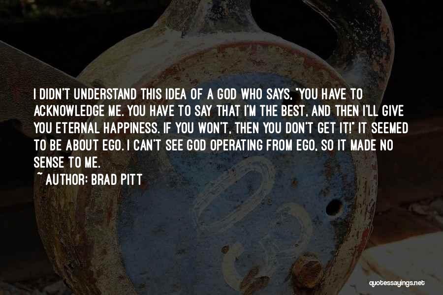 Brad Pitt Quotes: I Didn't Understand This Idea Of A God Who Says, You Have To Acknowledge Me. You Have To Say That