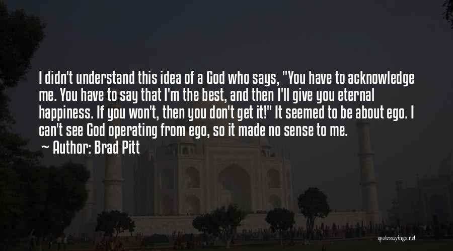 Brad Pitt Quotes: I Didn't Understand This Idea Of A God Who Says, You Have To Acknowledge Me. You Have To Say That