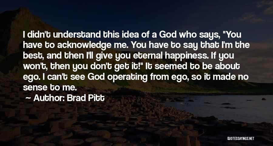 Brad Pitt Quotes: I Didn't Understand This Idea Of A God Who Says, You Have To Acknowledge Me. You Have To Say That